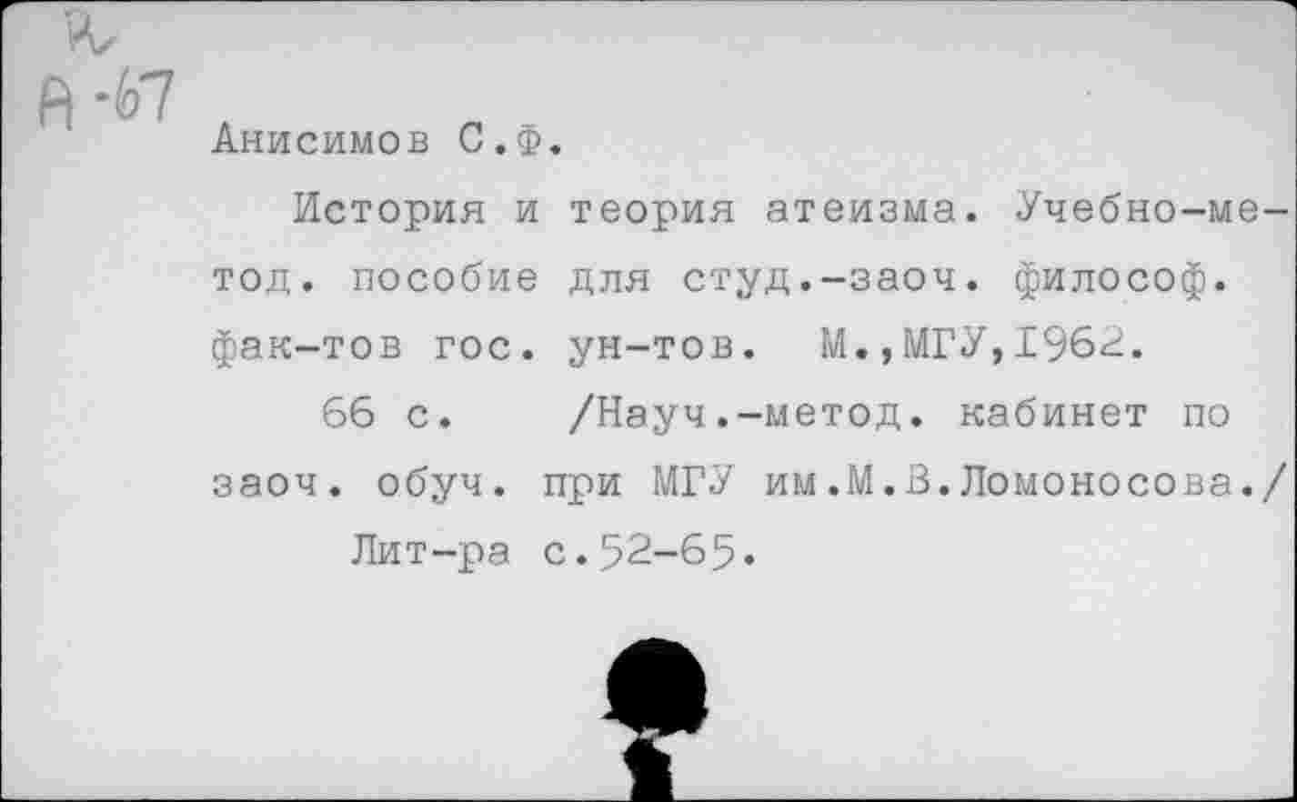 ﻿Анисимов С.Ф
История и тод. пособие фак-тов гос. 66 с. заоч. обуч.
Лит-ра
теория атеизма. Учебно-ме-для студ.-заоч. философ, ун-тов. М.,МГУ,196У.
/Науч.-метод. кабинет по при МГУ им.М.В.Ломоносова./ с.52-65.